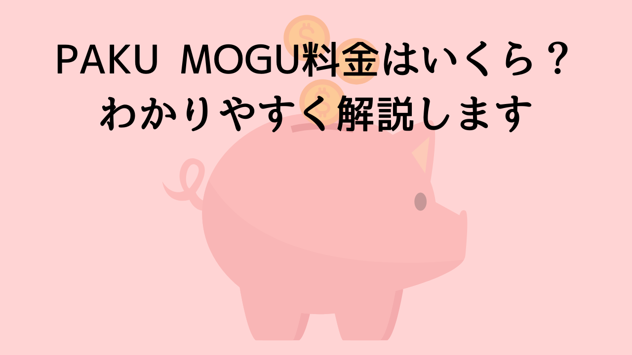 PAKU MOGU料金はいくら？わかりやすく解説します