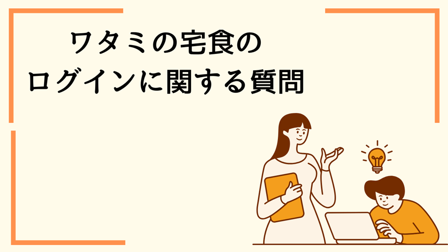 ワタミの宅食のログインに関する質問