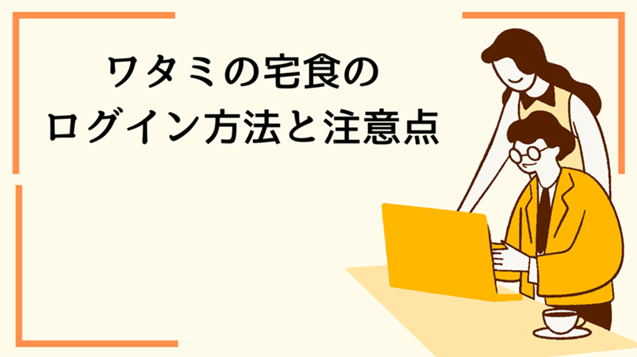 ワタミの宅食のログイン方法と注意点