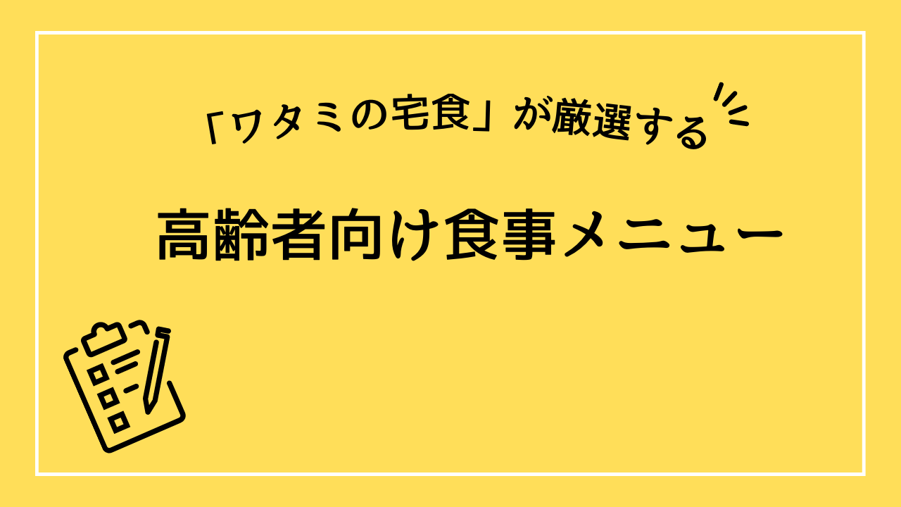 ワタミの宅食が厳選する高齢者向け食事メニュー