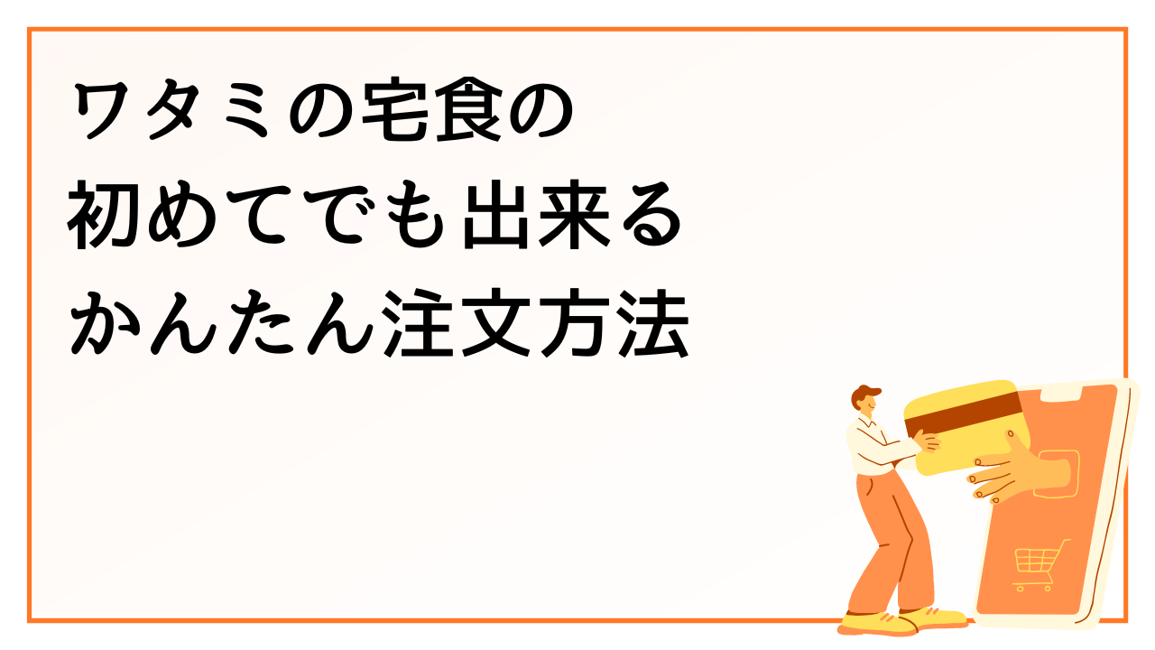 ワタミの宅食の初めてでも出来る簡単注文方法