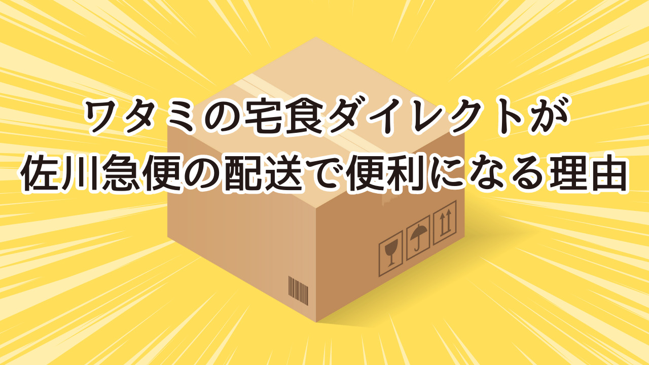 ワタミの宅食ダイレクトが佐川急便の配送で便利になる理由