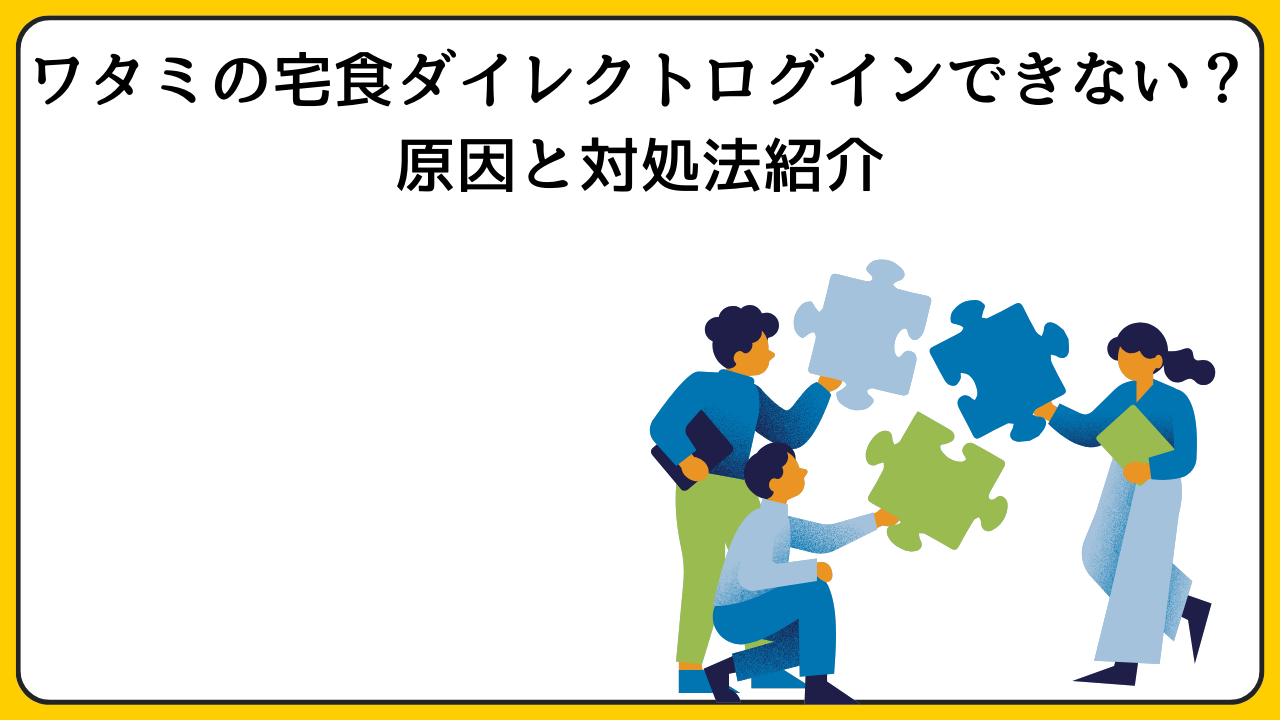 ワタミの宅食ダイレクトログインできない？原因と対処法紹介