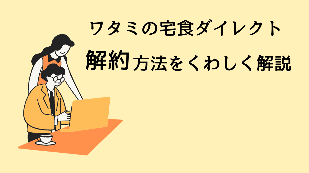 ワタミの宅食ダイレクトの解約方法をくわしく解説