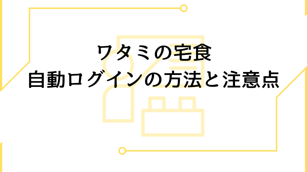 ワタミの宅食自動ログインの方法と注意点