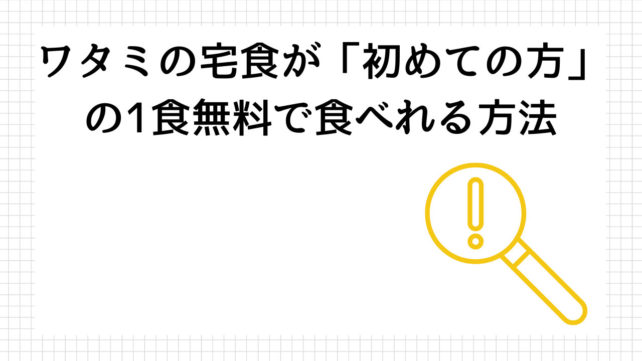 ワタミの宅食が「初めての方」の1食無料で食べれる方法