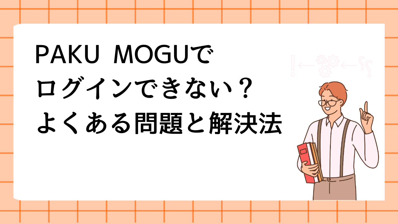 PAKU MOGUでログインできない？よくある問題と解決法