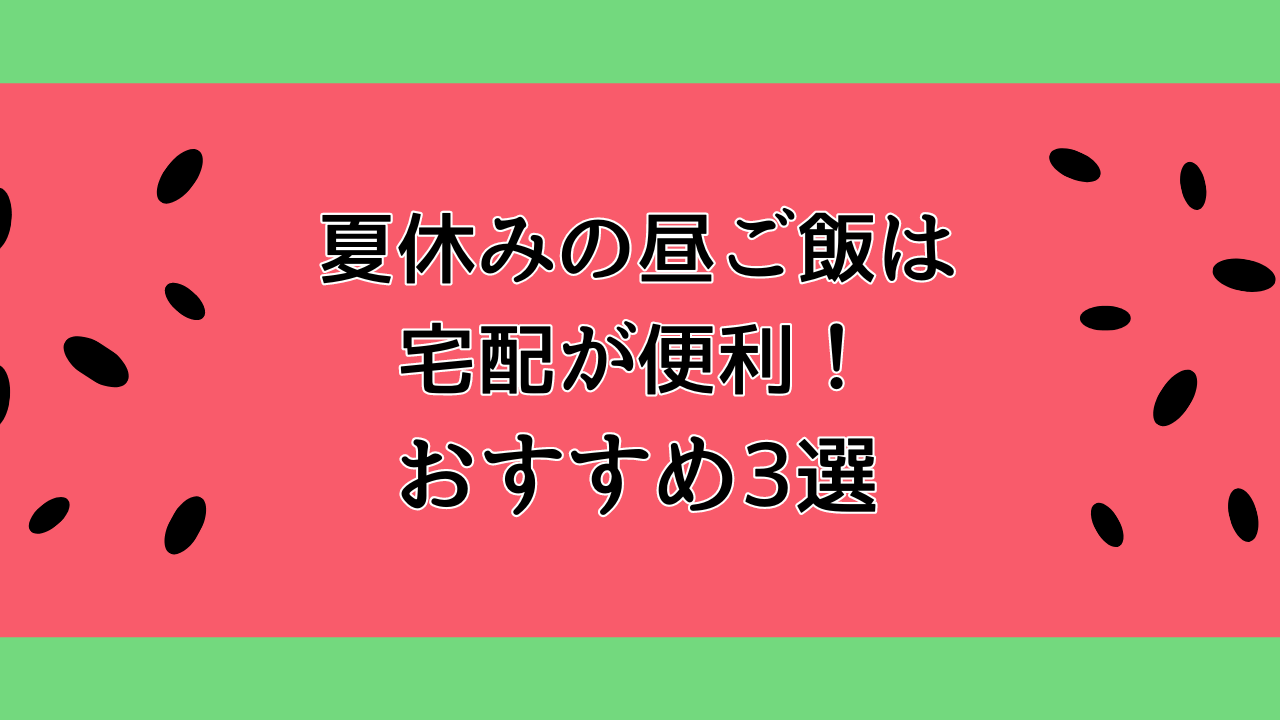 夏休みの昼ご飯は宅配が便利！おすすめ3選