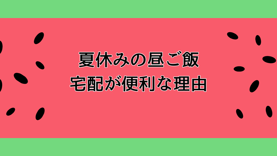 夏休みの昼ご飯は宅配が便利な理由